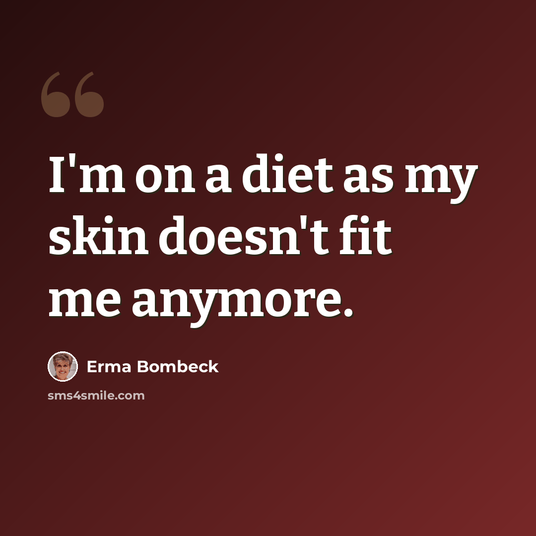 “I'm on a diet as my skin doesn't fit me anymore.” quote by Erma Bombeck