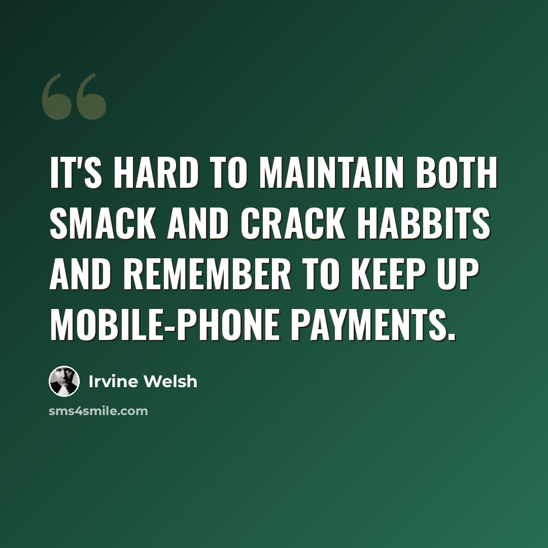 “It's hard to maintain both smack and crack habbits and remember to keep up mobile-phone payments.” quote by Irvine Welsh