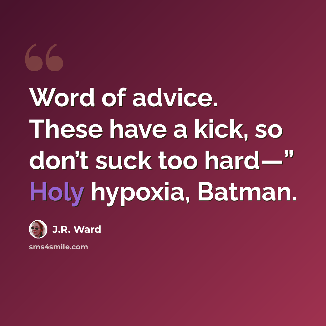 “Word of advice. These have a kick, so don’t suck too hard—” Holy hypoxia, Batman.” quote by J.R. Ward