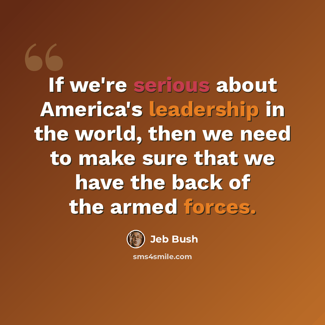 “If we're serious about America's leadership in the world, then we need to make sure that we have the back of the armed forces.” quote by Jeb Bush
