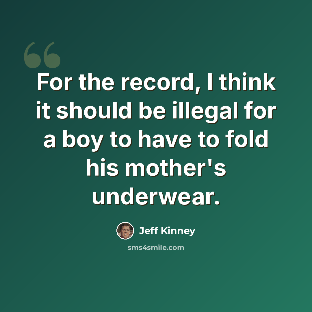 “For the record, I think it should be illegal for a boy to have to fold his mother's underwear.” quote by Jeff Kinney