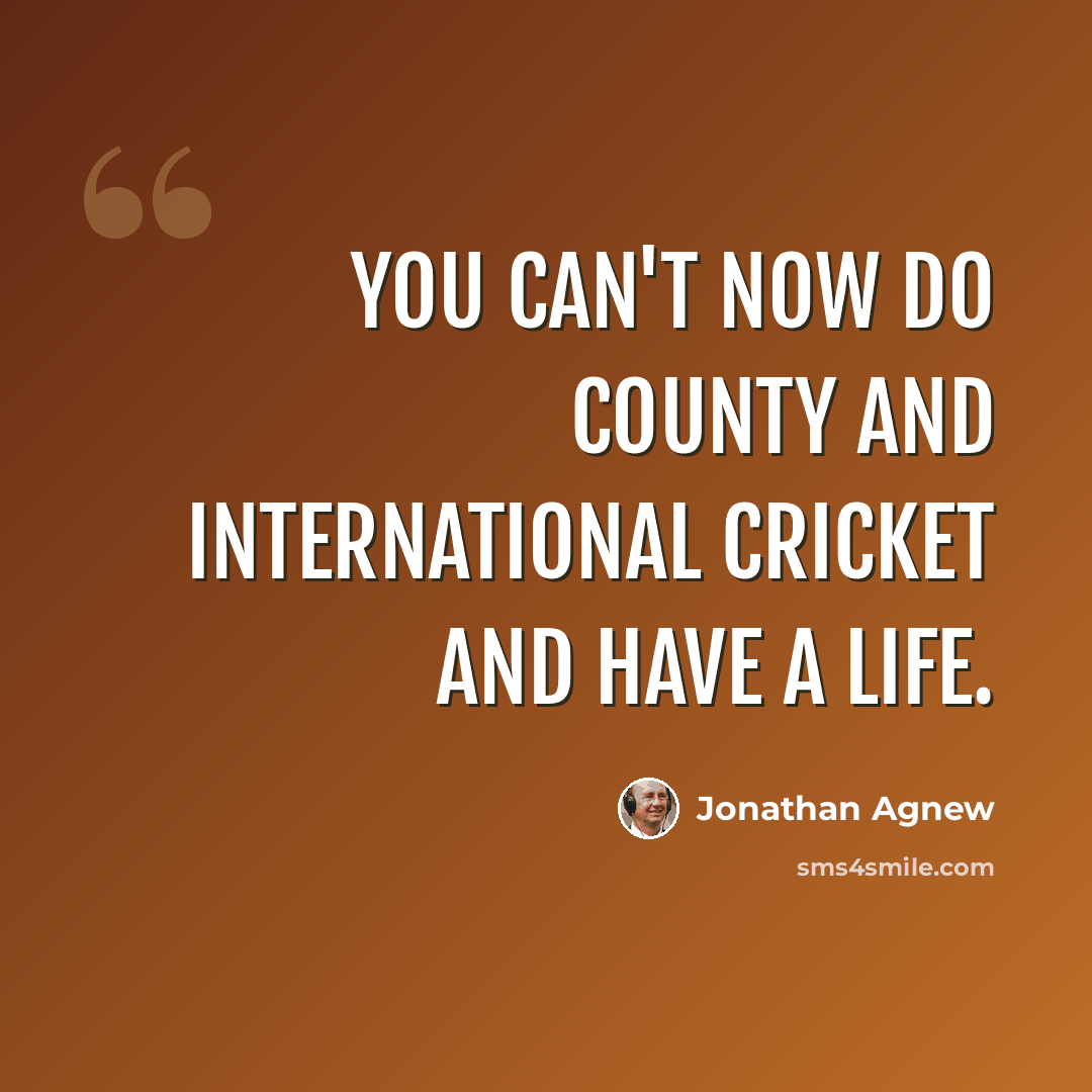 “You can't now do county and international cricket and have a life.” quote by Jonathan Agnew