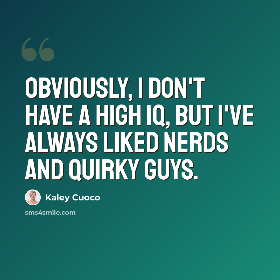 “Obviously, I don't have a high IQ, but I've always liked nerds and quirky guys.” quote by Kaley Cuoco
