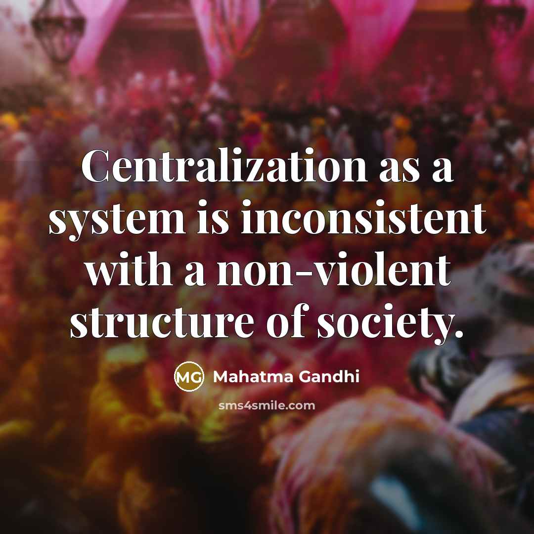 “Centralization as a system is inconsistent with a non-violent structure of society.” quote by Mahatma Gandhi