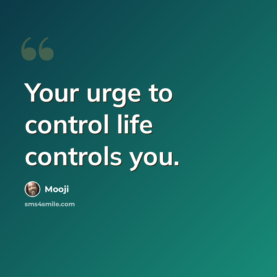 “Your urge to control life controls you.” quote by Mooji