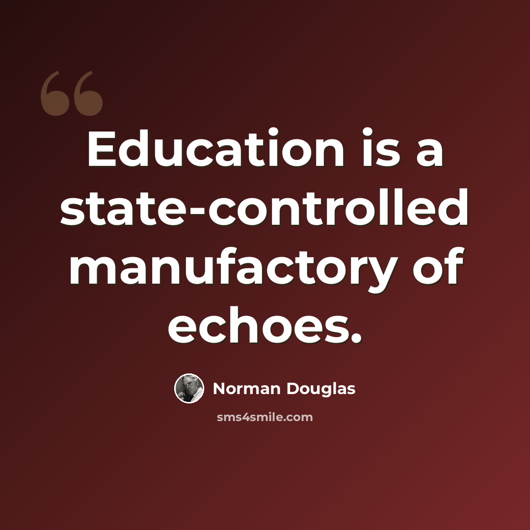 “Education is a state-controlled manufactory of echoes.” quote by Norman Douglas