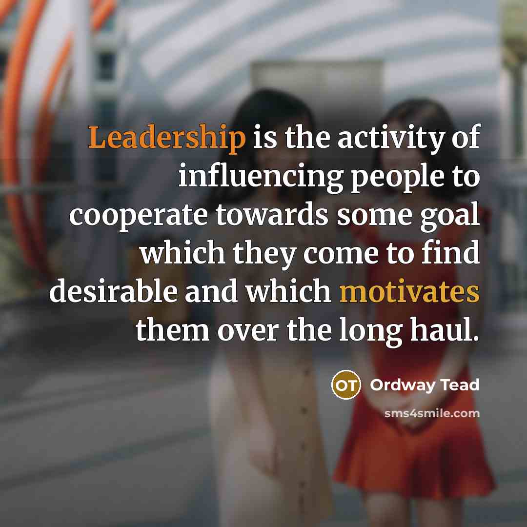 “Leadership is the activity of influencing people to cooperate towards some goal which they come to find desirable and which motivates them over the long haul.” quote by Ordway Tead