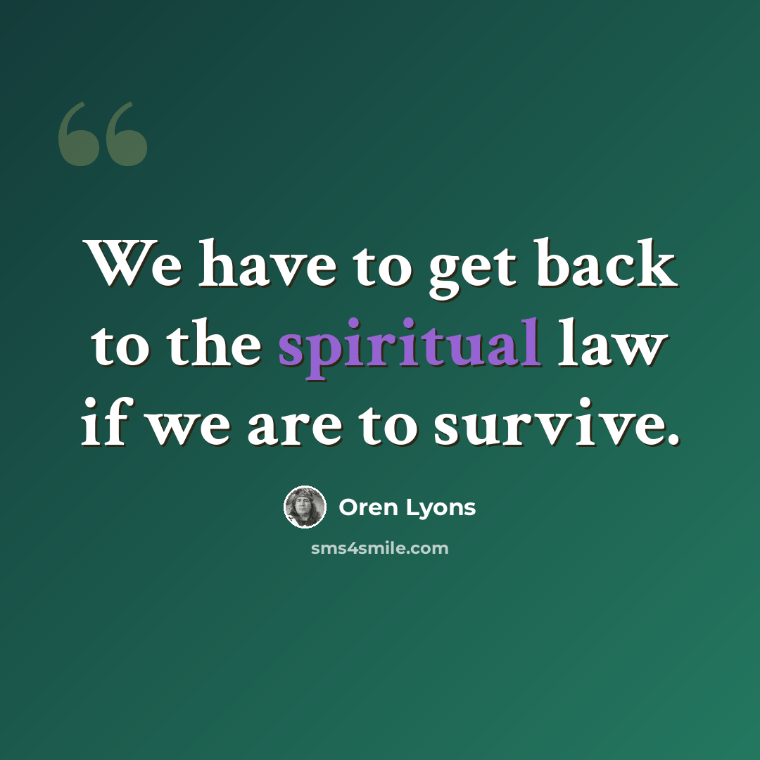 “We have to get back to the spiritual law if we are to survive.” quote by Oren Lyons