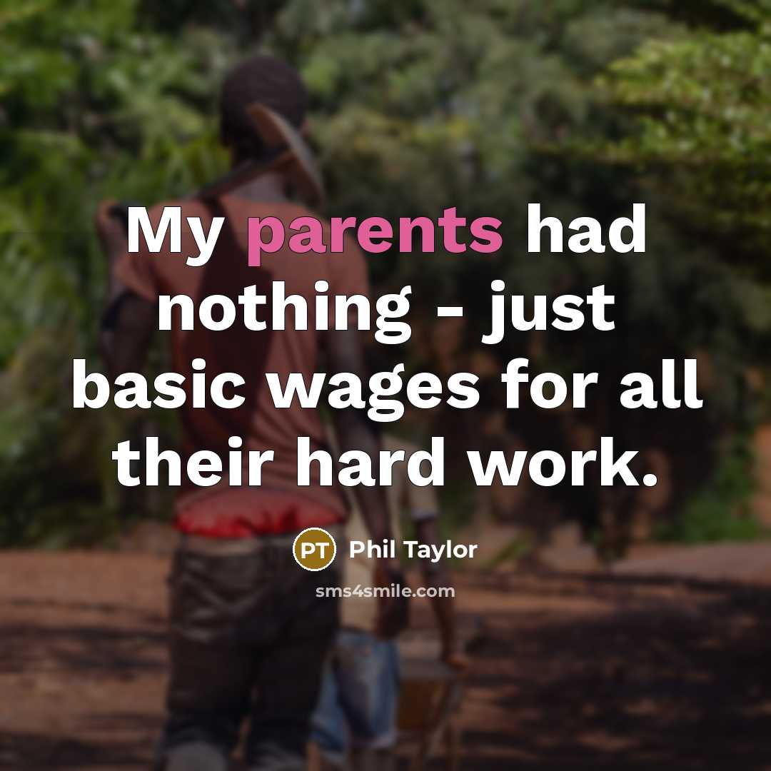 “My parents had nothing - just basic wages for all their hard work.” quote by Phil Taylor