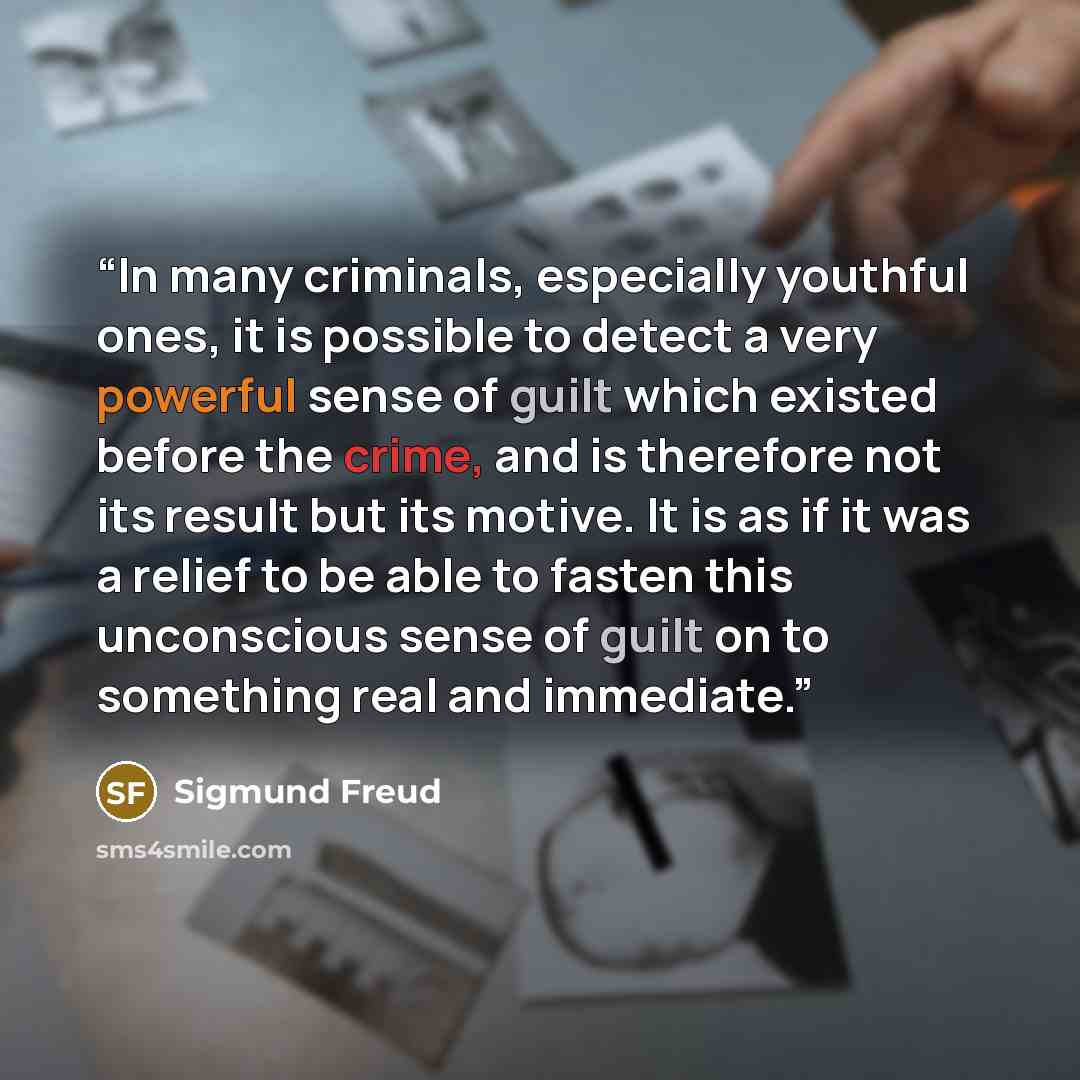 “In many criminals, especially youthful ones, it is possible to detect a very powerful sense of guilt which existed before the crime, and is therefore not its result but its motive. It is as if it was a relief to be able to fasten this unconscious sense of guilt on to something real and immediate.” quote by Sigmund Freud