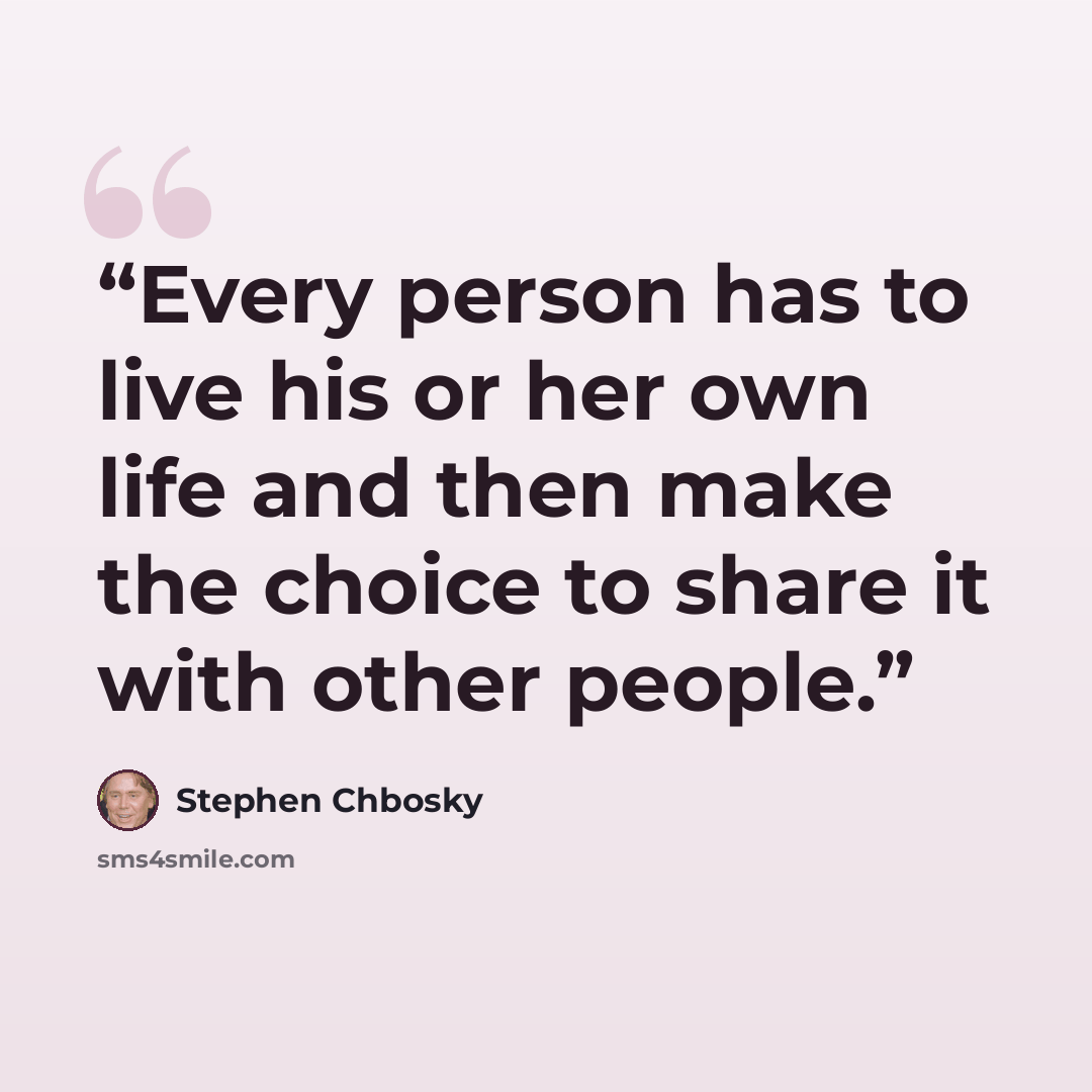“Every person has to live his or her own life and then make the choice to share it with other people.” quote by Stephen Chbosky