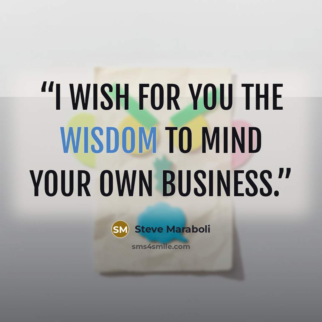 “I wish for you the wisdom to mind your own business.” quote by Steve Maraboli
