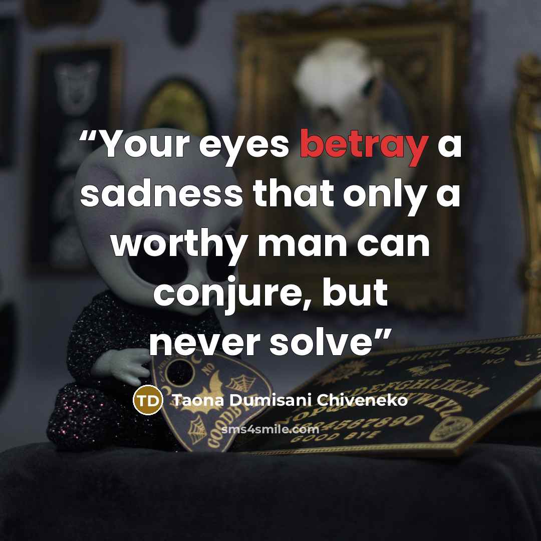 “Your eyes betray a sadness that only a worthy man can conjure, but never solve” quote by Taona Dumisani Chiveneko