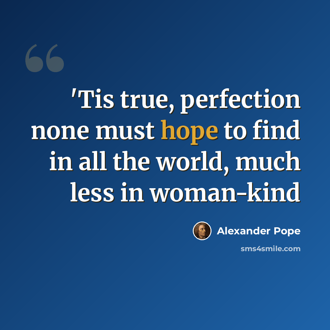 “'Tis true, perfection none must hope to find in all the world, much less in woman-kind” quote by Alexander Pope