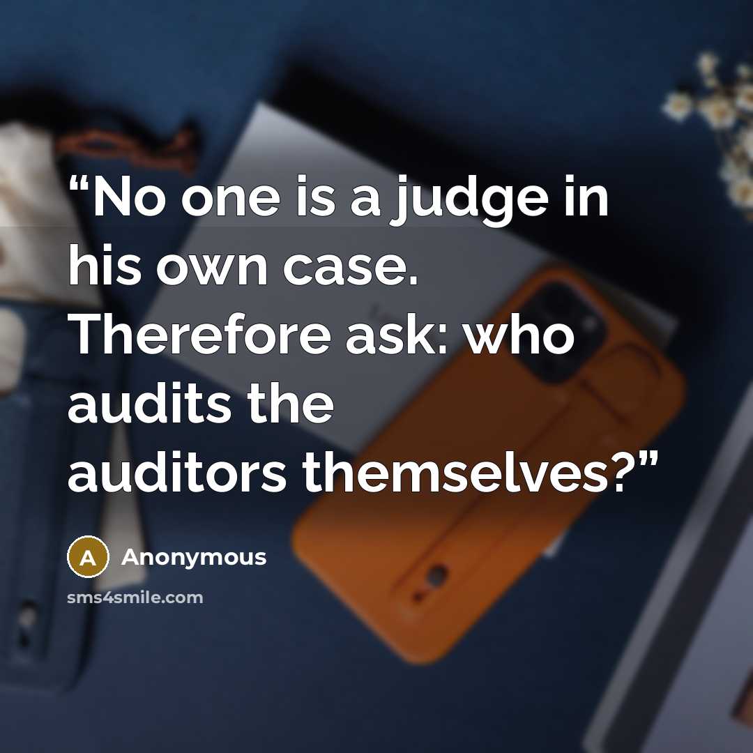 “No one is a judge in his own case. Therefore ask: who audits the auditors themselves?” quote by Anonymous