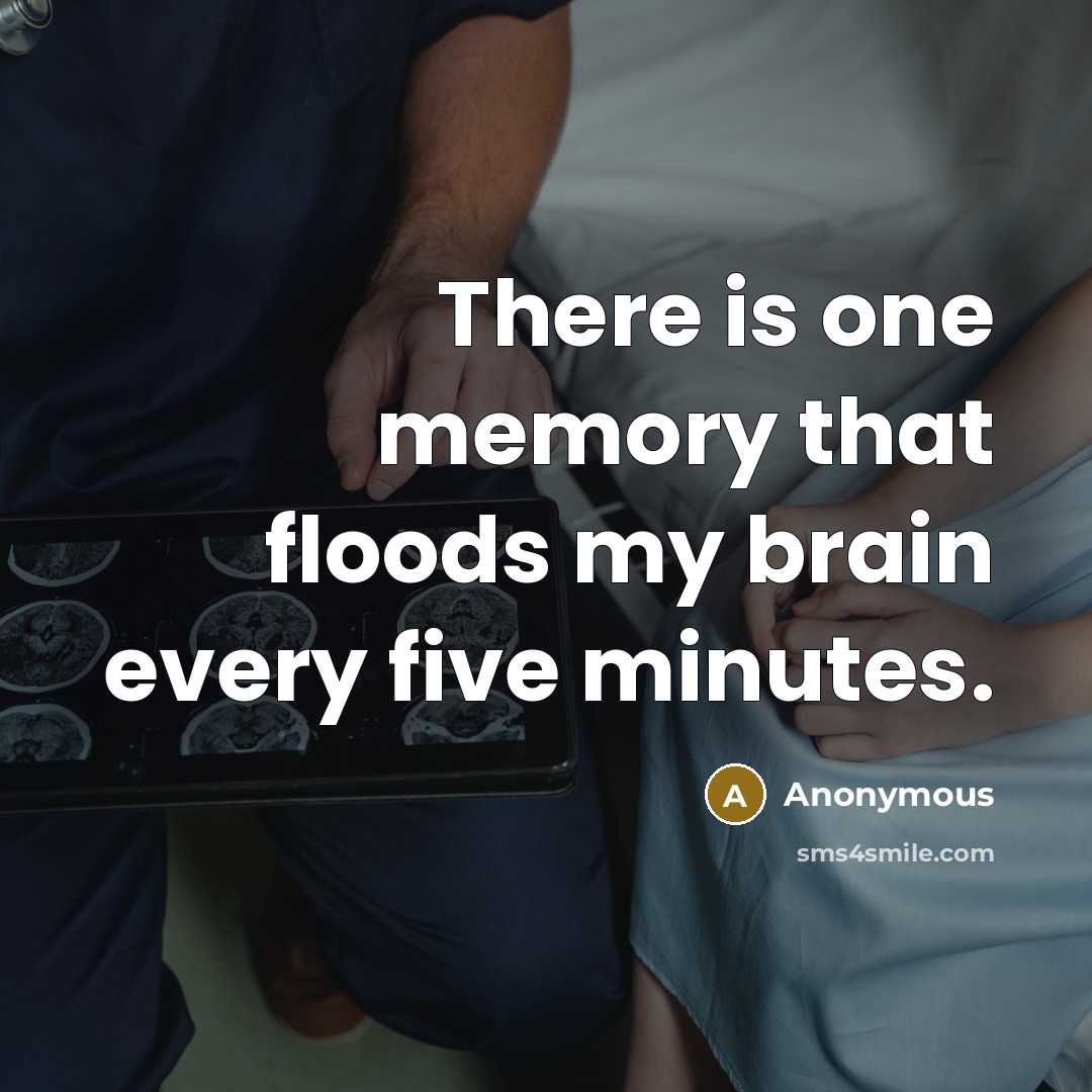 “There is one memory that floods my brain every five minutes.” quote by Anonymous