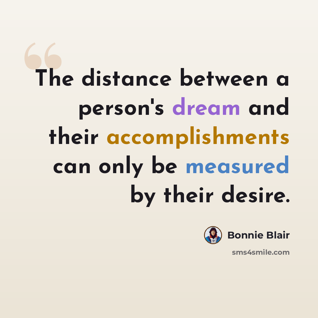 “The distance between a person's dream and their accomplishments can only be measured by their desire.” quote by Bonnie Blair