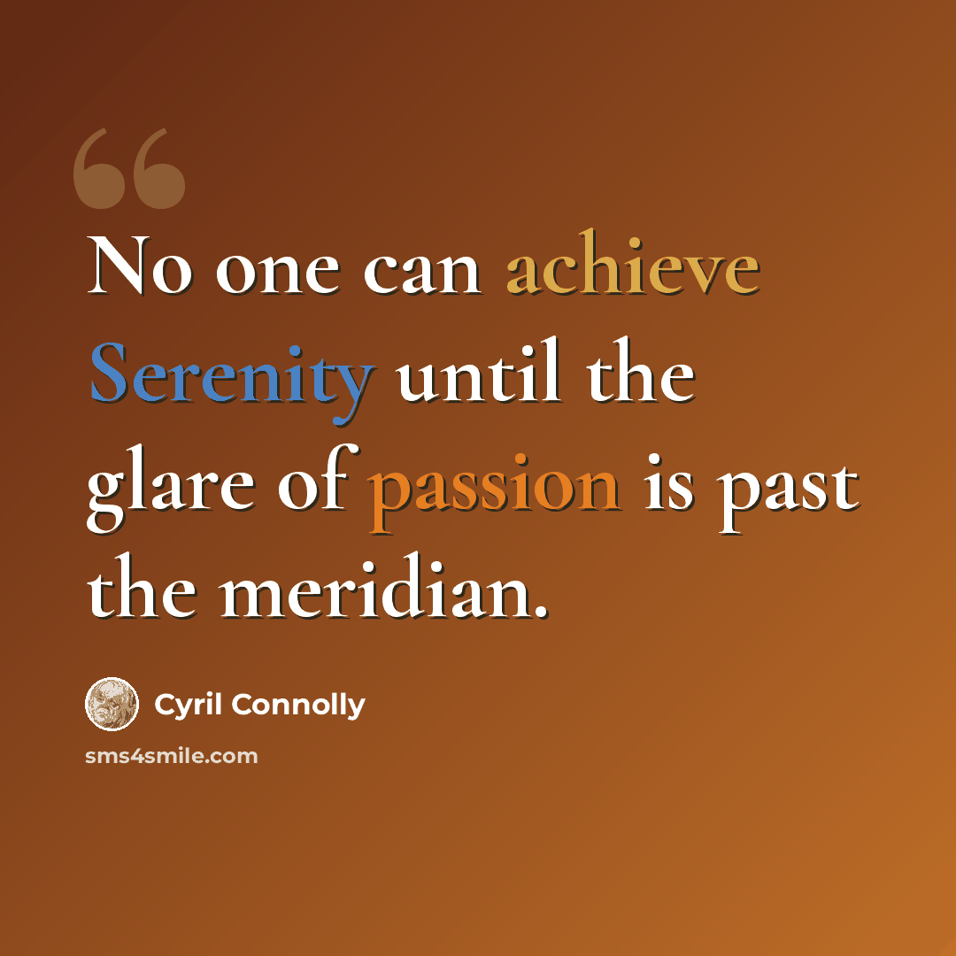 “No one can achieve Serenity until the glare of passion is past the meridian.” quote by Cyril Connolly