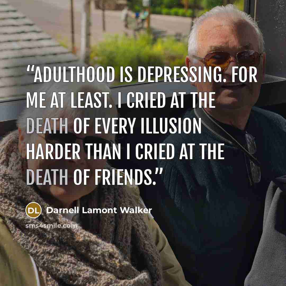 “adulthood is depressing. for me at least. i cried at the death of every illusion harder than i cried at the death of friends.” quote by Darnell Lamont Walker