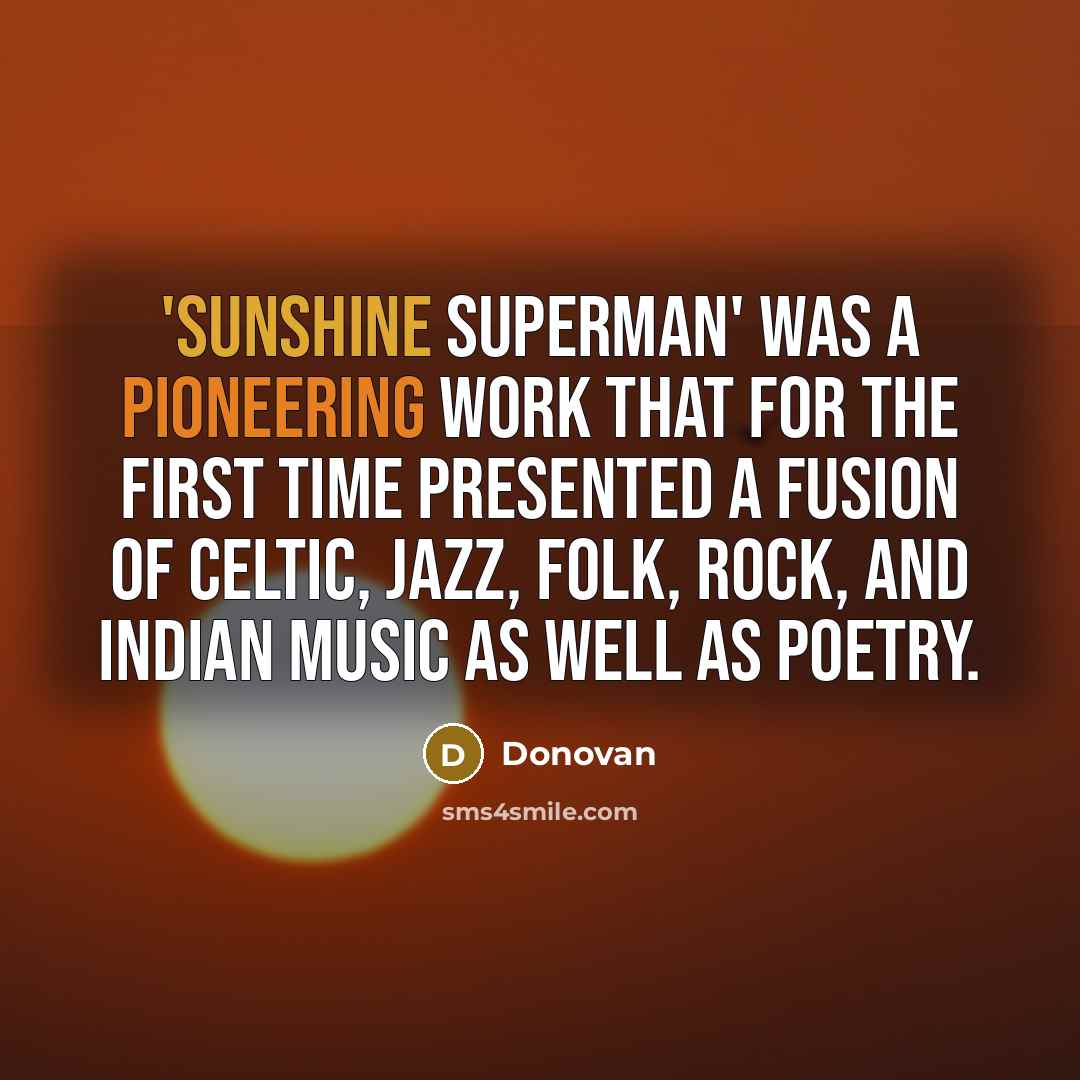 “'Sunshine Superman' was a pioneering work that for the first time presented a fusion of Celtic, jazz, folk, rock, and Indian music as well as poetry.” quote by Donovan