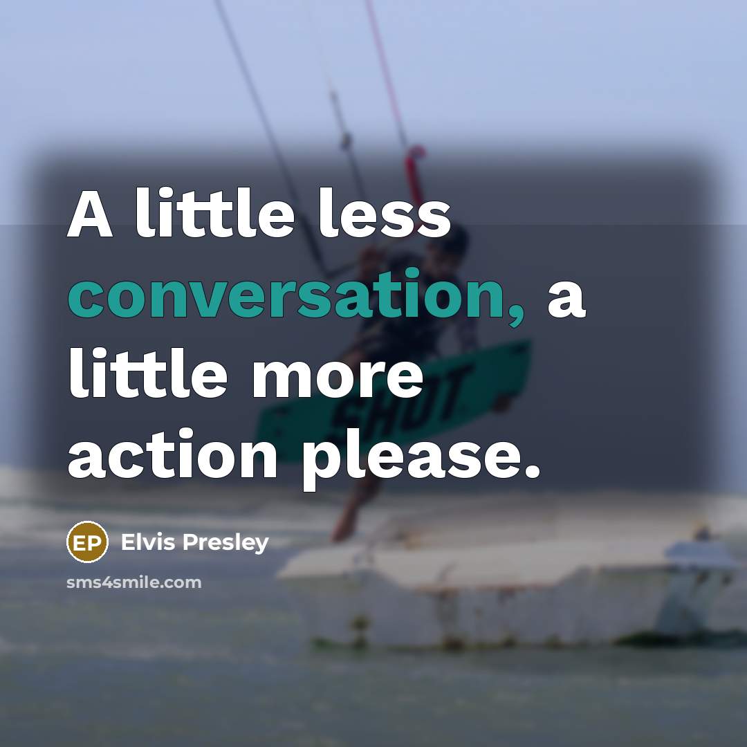 “A little less conversation, a little more action please.” quote by Elvis Presley
