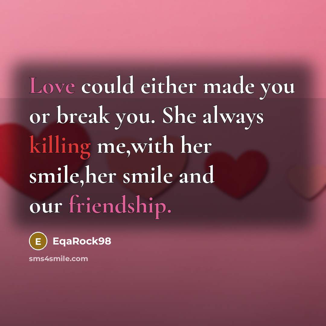 “Love could either made you or break you. She always killing me,with her smile,her smile and our friendship.” quote by EqaRock98