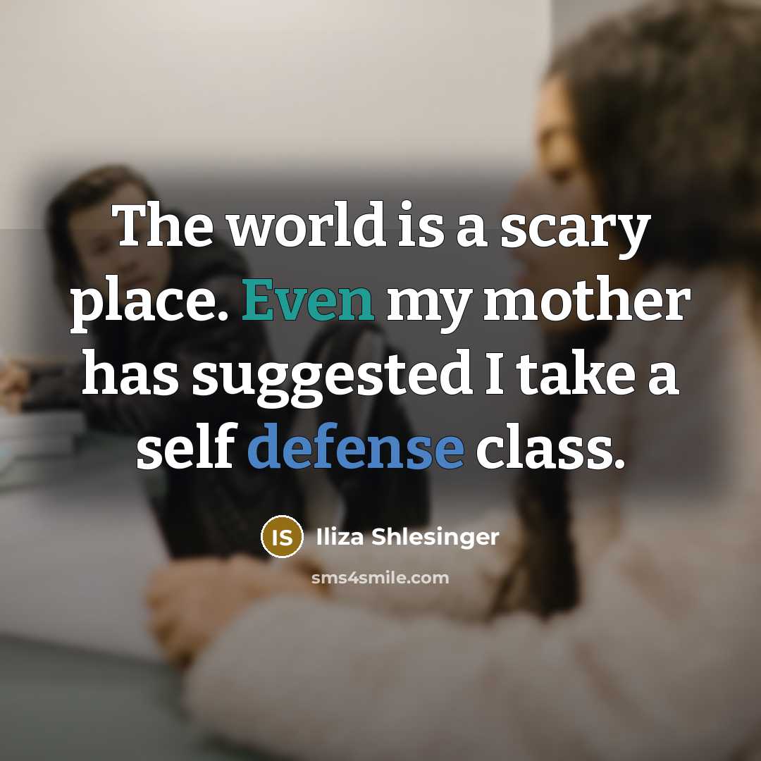 “The world is a scary place. Even my mother has suggested I take a self defense class.” quote by Iliza Shlesinger