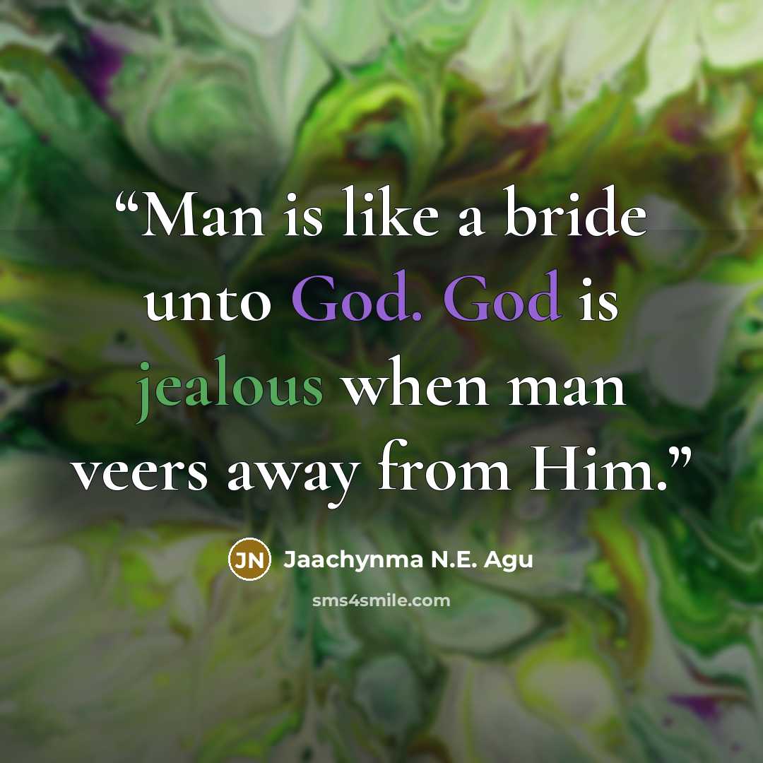 “Man is like a bride unto God. God is jealous when man veers away from Him.” quote by Jaachynma N.E. Agu