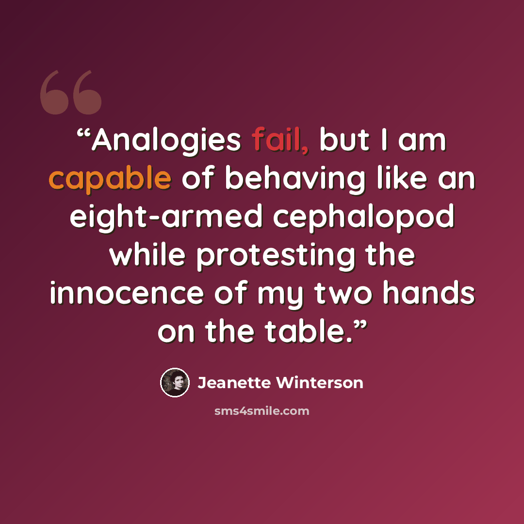 “Analogies fail, but I am capable of behaving like an eight-armed cephalopod while protesting the innocence of my two hands on the table.” quote by Jeanette Winterson