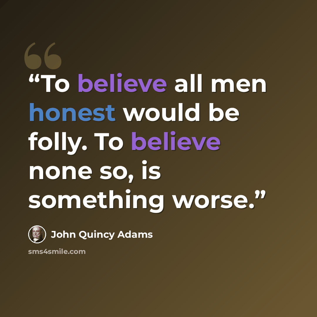“To believe all men honest would be folly. To believe none so, is something worse.” quote by John Quincy Adams