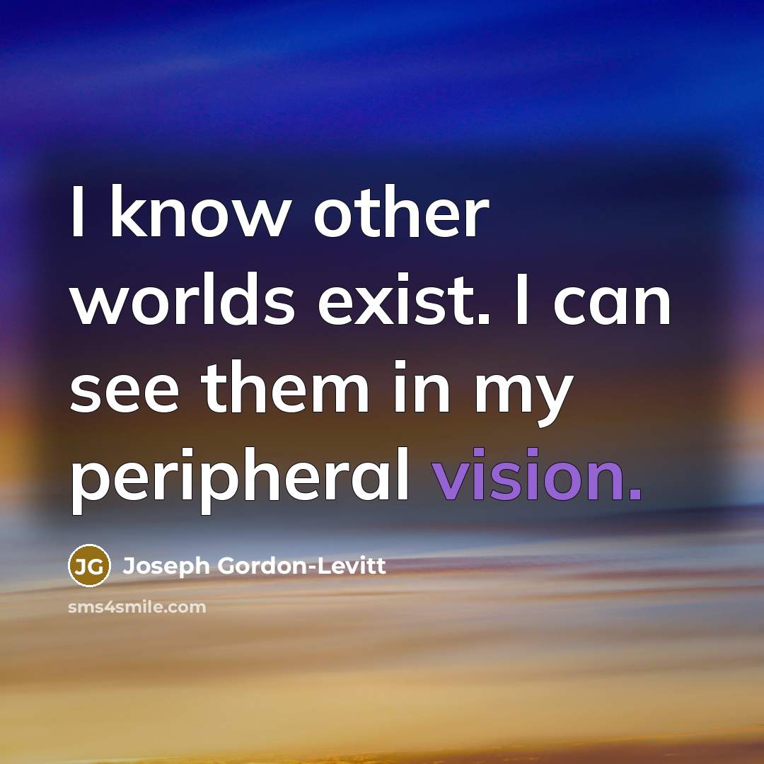 “I know other worlds exist. I can see them in my peripheral vision.” quote by Joseph Gordon-Levitt