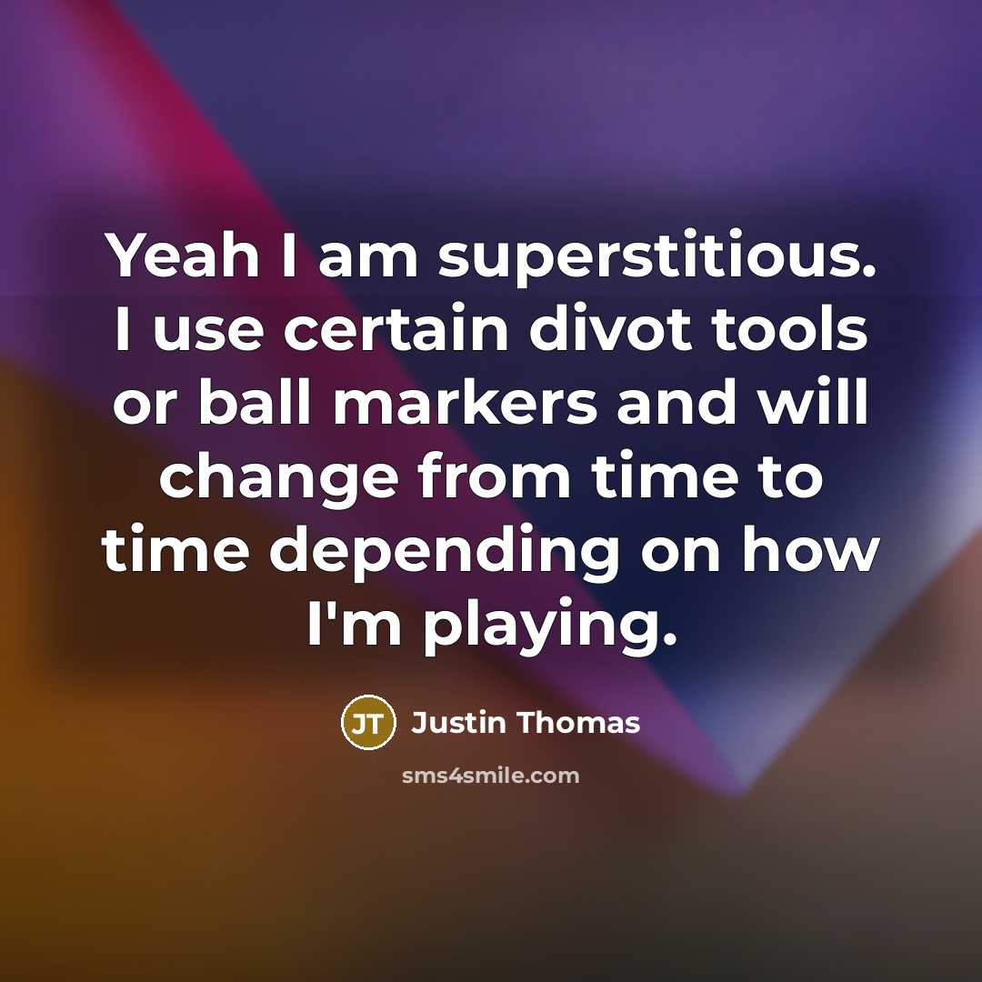 “Yeah I am superstitious. I use certain divot tools or ball markers and will change from time to time depending on how I'm playing.” quote by Justin Thomas
