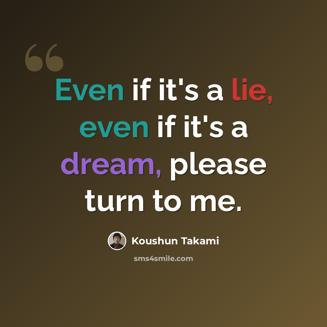 “Even if it's a lie, even if it's a dream, please turn to me.” quote by Koushun Takami