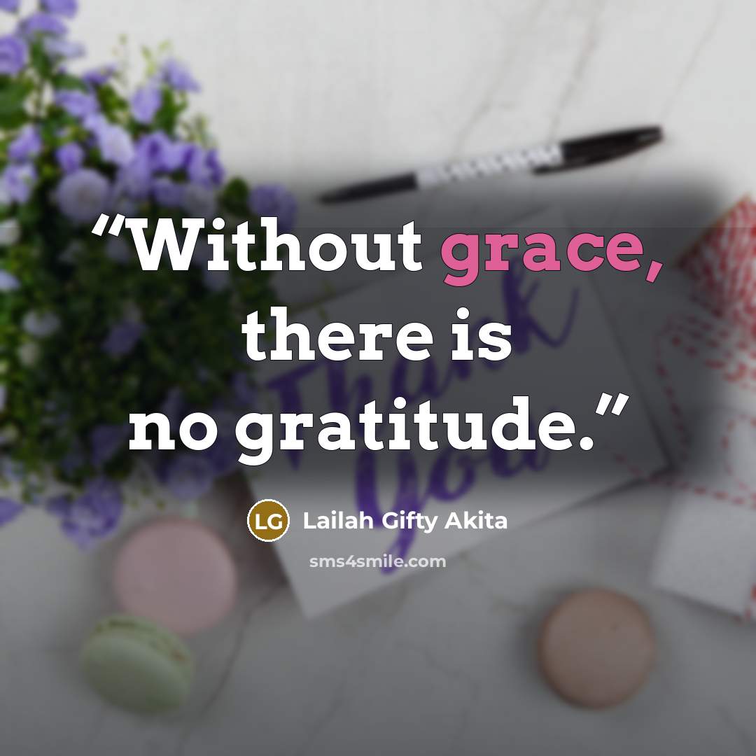 “Without grace, there is no gratitude.” quote by Lailah Gifty Akita