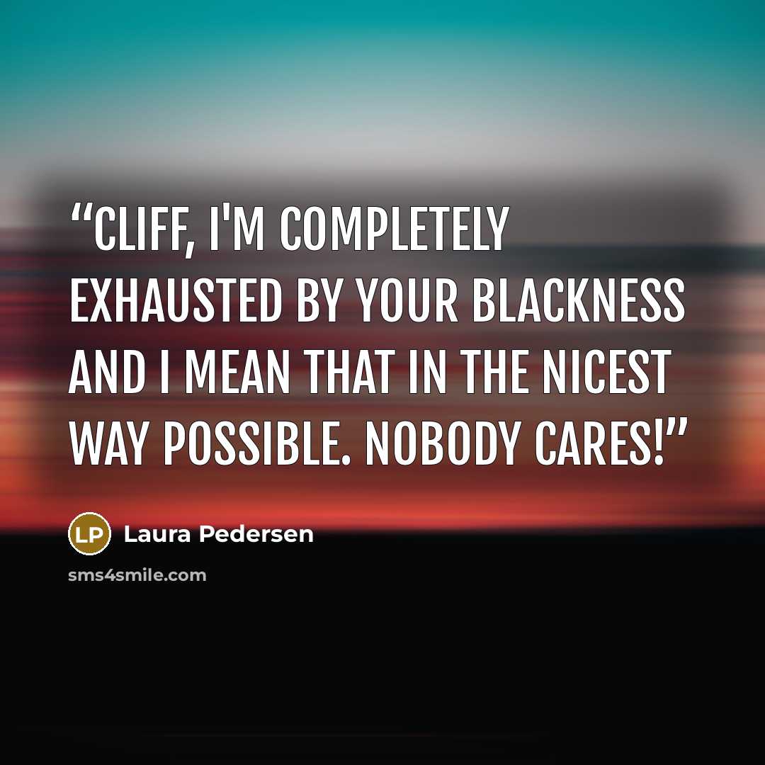 “Cliff, I'm completely exhausted by your blackness and I mean that in the nicest way possible. Nobody cares!” quote by Laura Pedersen
