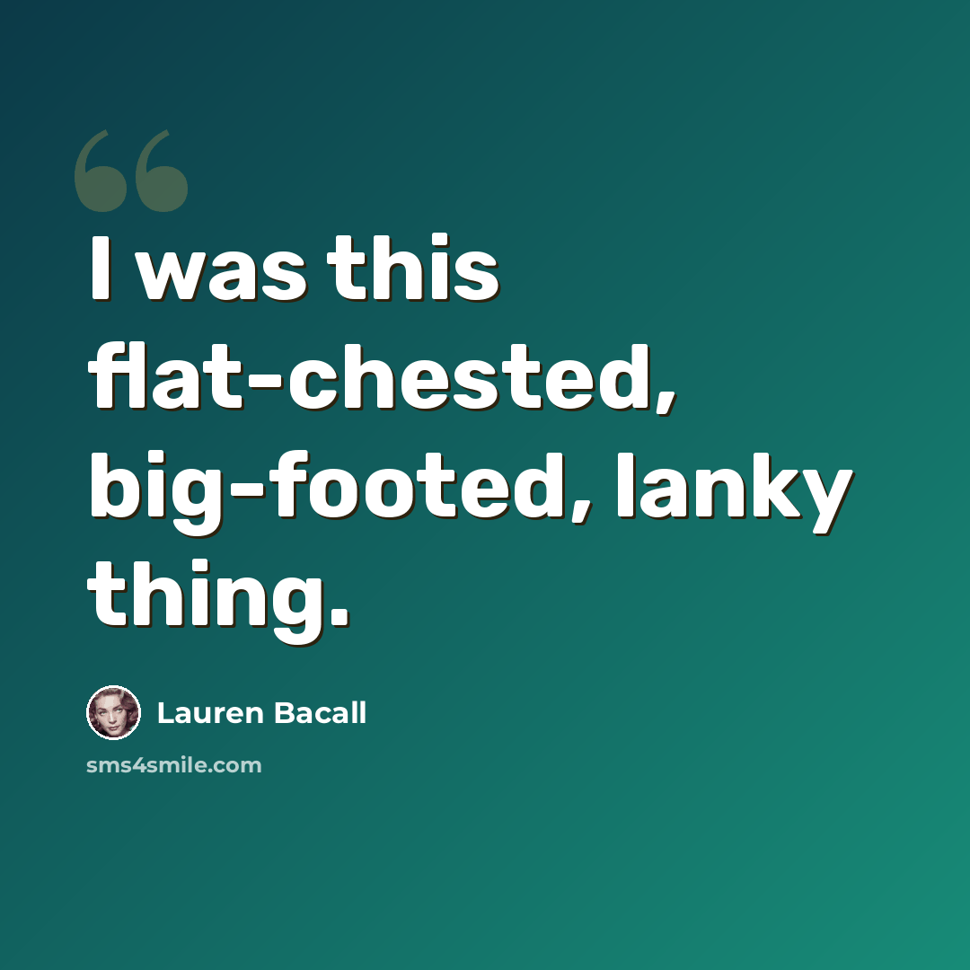 “I was this flat-chested, big-footed, lanky thing.” quote by Lauren Bacall