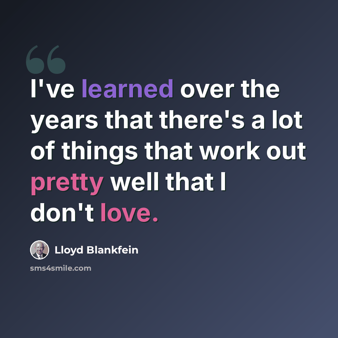“I've learned over the years that there's a lot of things that work out pretty well that I don't love.” quote by Lloyd Blankfein