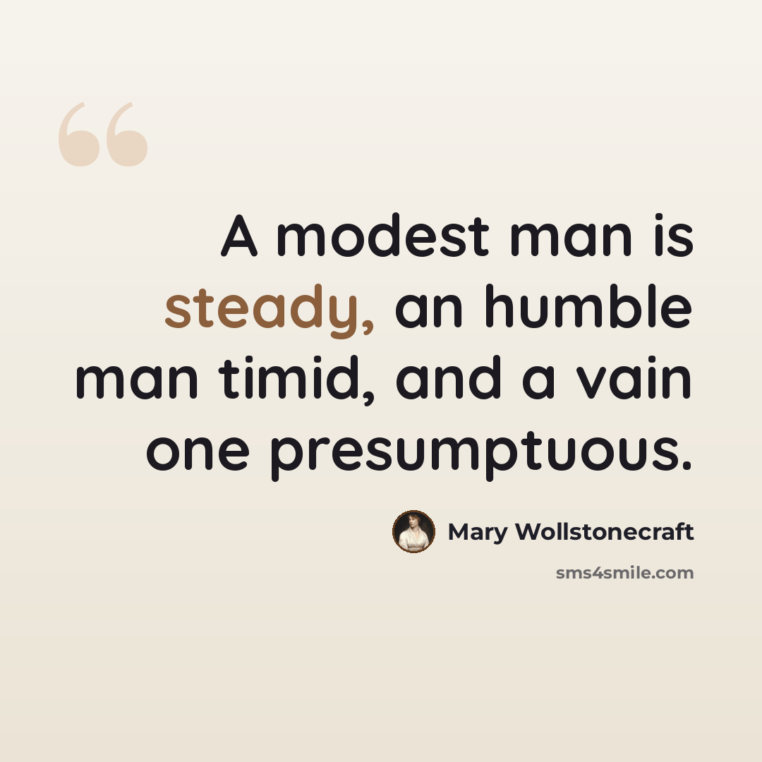 “A modest man is steady, an humble man timid, and a vain one presumptuous.” quote by Mary Wollstonecraft