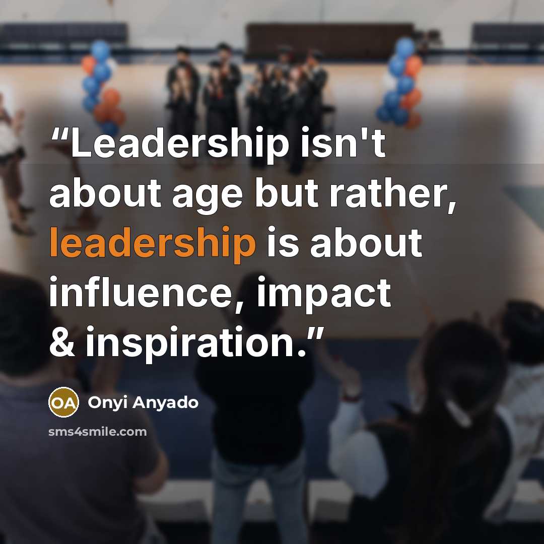 “Leadership isn't about age but rather, leadership is about influence, impact & inspiration.” quote by Onyi Anyado