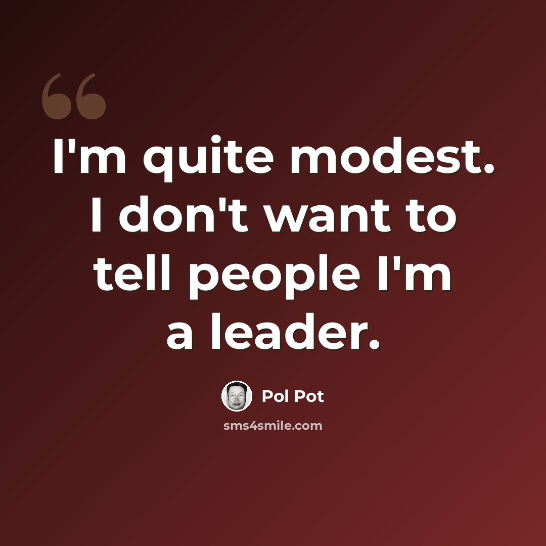 “I'm quite modest. I don't want to tell people I'm a leader.” quote by Pol Pot