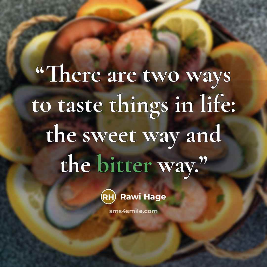 “There are two ways to taste things in life: the sweet way and the bitter way.” quote by Rawi Hage