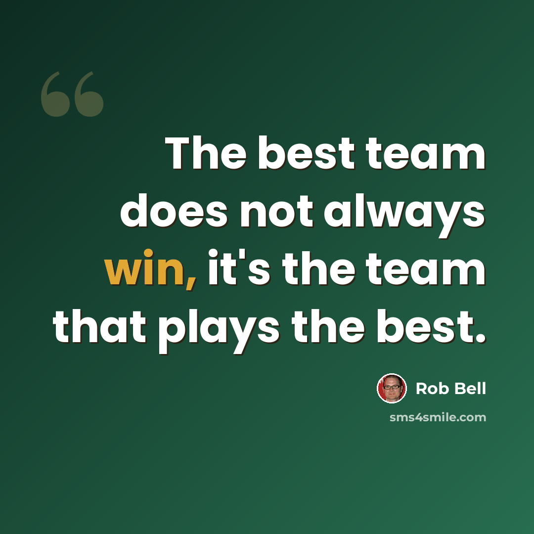 “The best team does not always win, it's the team that plays the best.” quote by Rob Bell