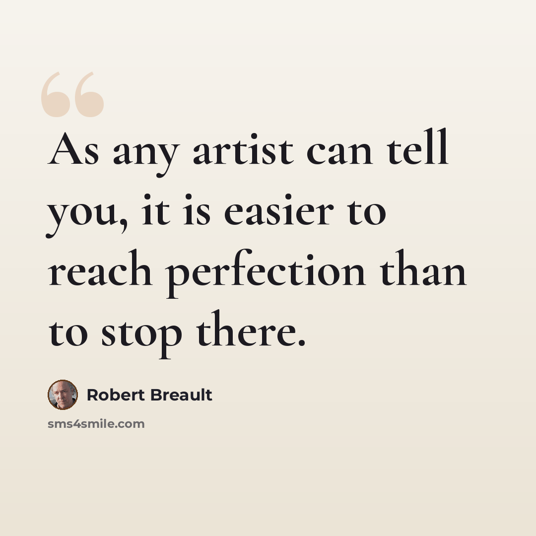 “As any artist can tell you, it is easier to reach perfection than to stop there.” quote by Robert Breault