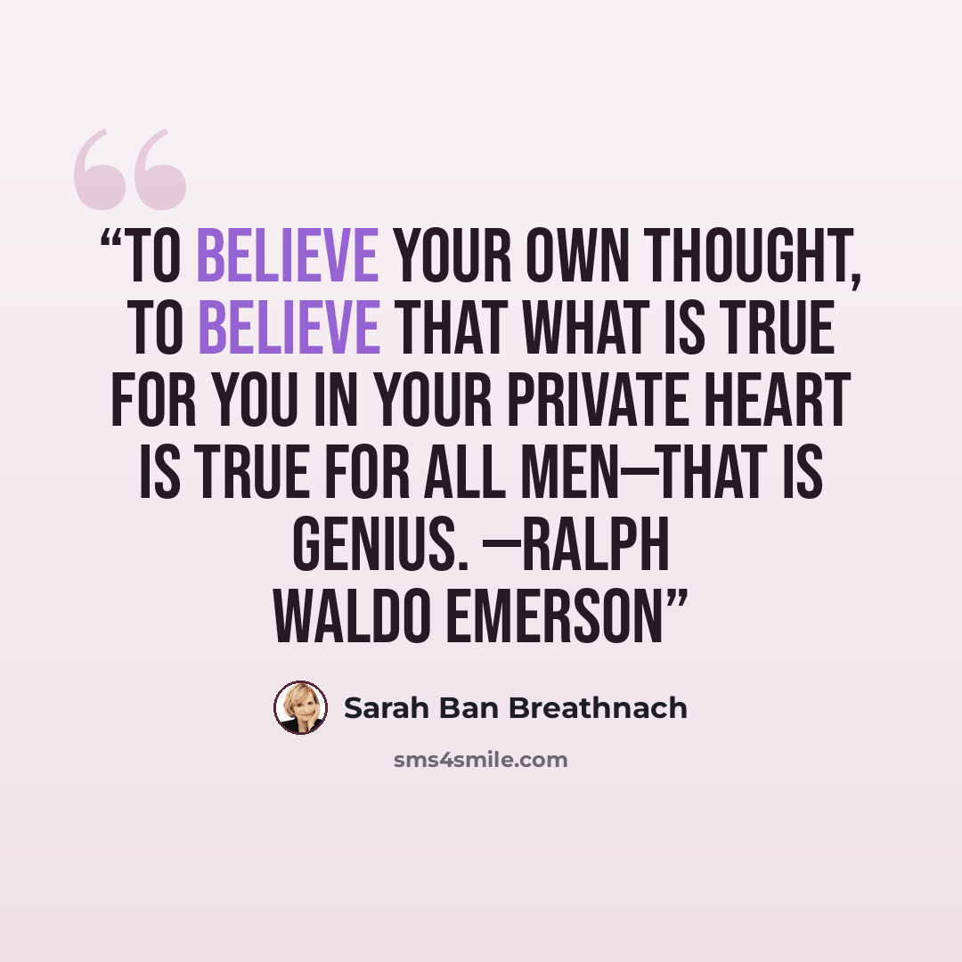 “To believe your own thought, to believe that what is true for you in your private heart is true for all men—that is genius. —RALPH WALDO EMERSON” quote by Sarah Ban Breathnach