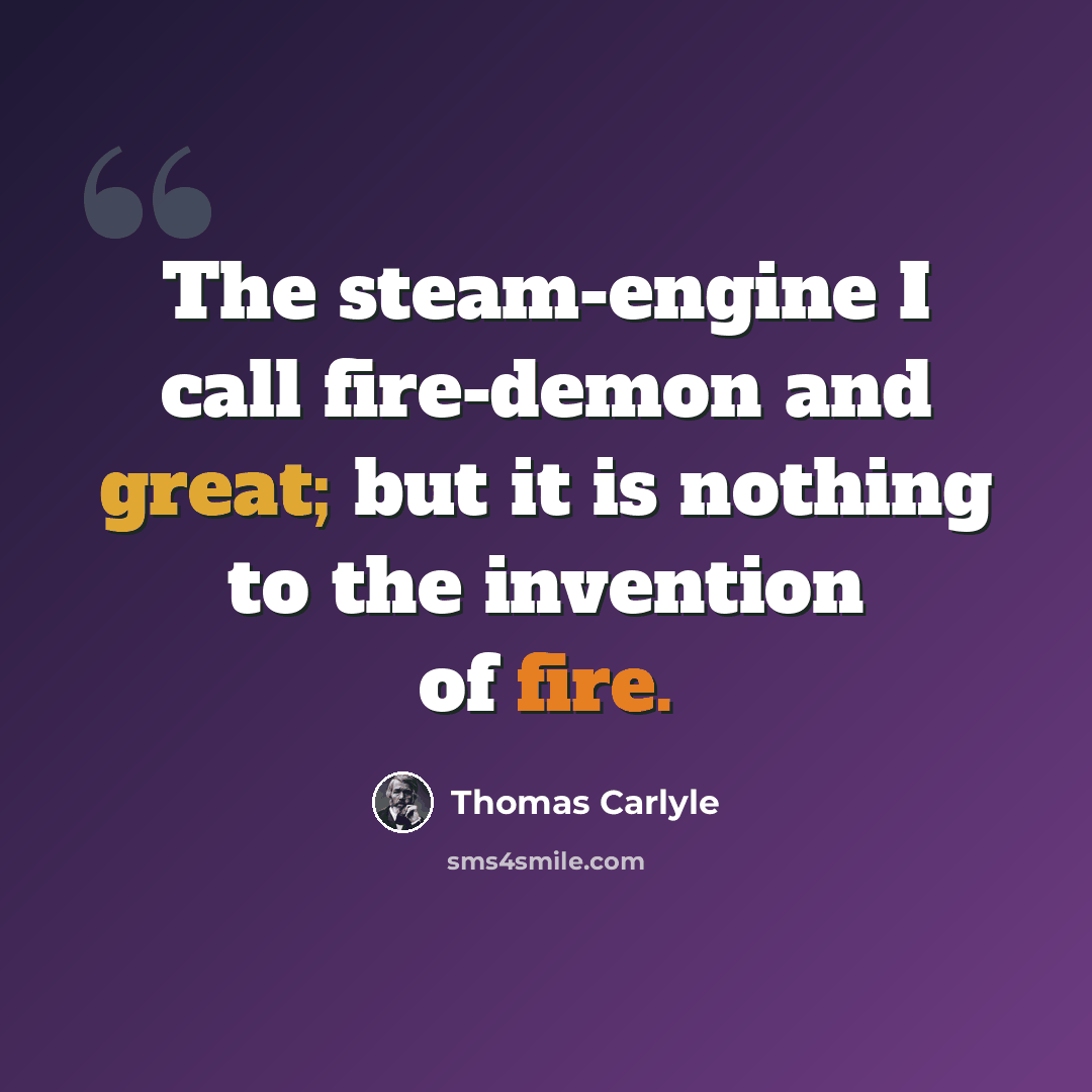 “The steam-engine I call fire-demon and great; but it is nothing to the invention of fire.” quote by Thomas Carlyle