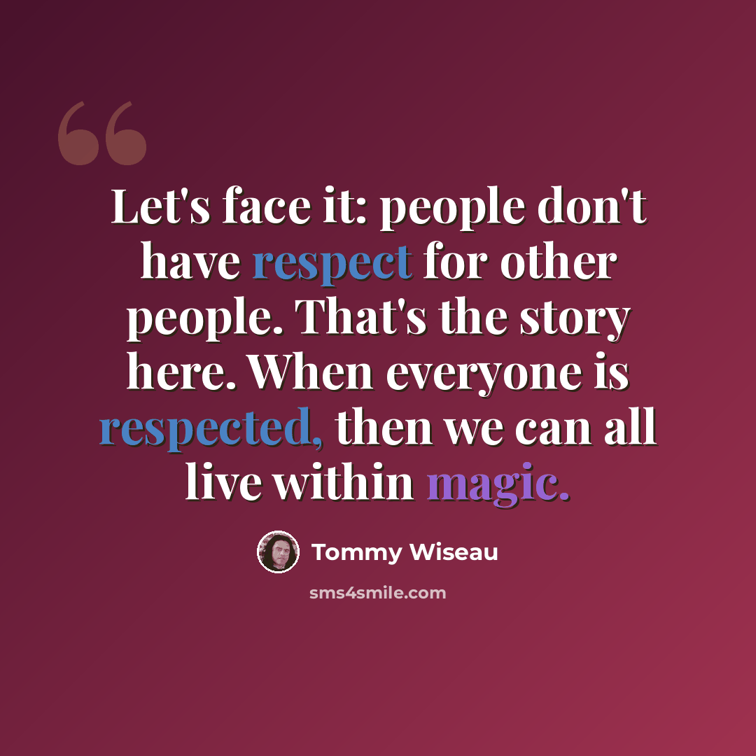 “Let's face it: people don't have respect for other people. That's the story here. When everyone is respected, then we can all live within magic.” quote by Tommy Wiseau