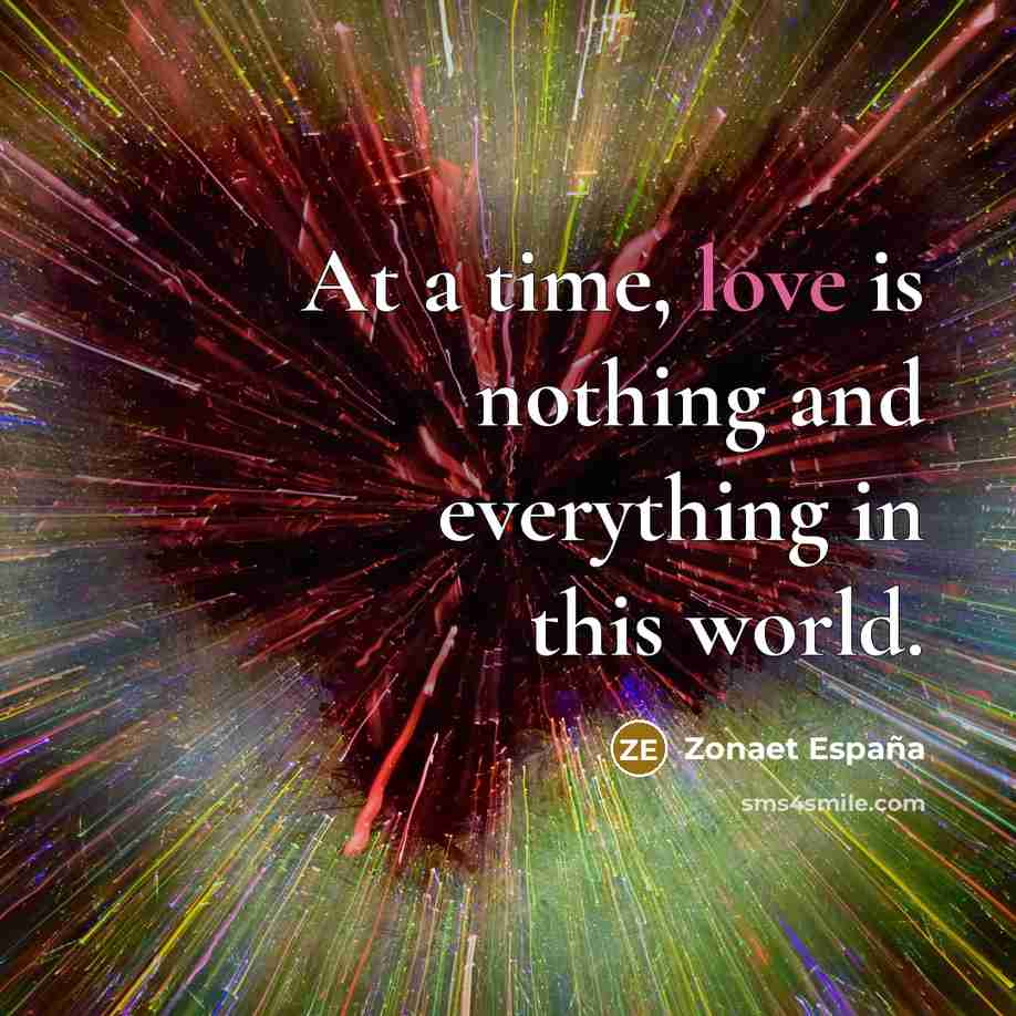 “At a time, love is nothing and everything in this world.” quote by Zonaet España