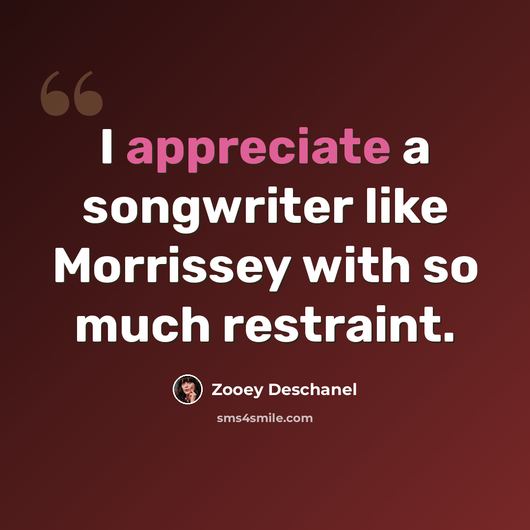 “I appreciate a songwriter like Morrissey with so much restraint.” quote by Zooey Deschanel