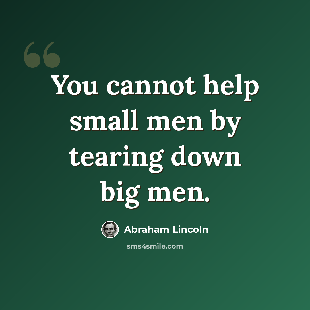 “You cannot help small men by tearing down big men.” quote by Abraham Lincoln