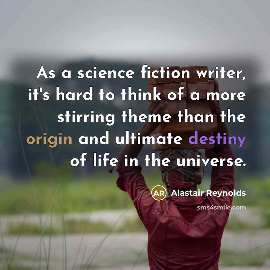 “As a science fiction writer, it's hard to think of a more stirring theme than the origin and ultimate destiny of life in the universe.” quote by Alastair Reynolds